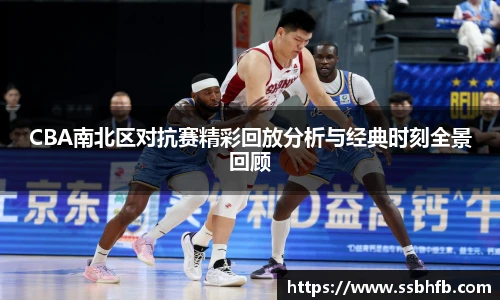 CBA南北区对抗赛精彩回放分析与经典时刻全景回顾