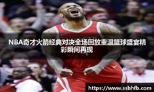 NBA奇才火箭经典对决全场回放重温篮球盛宴精彩瞬间再现