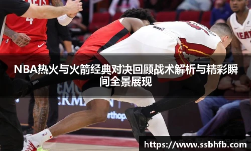 NBA热火与火箭经典对决回顾战术解析与精彩瞬间全景展现