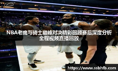 NBA老鹰与骑士巅峰对决精彩回顾赛后深度分析全程视频直播回放
